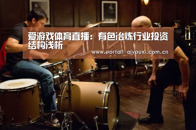 爱游戏体育直播:有色冶炼行业投资结构浅析(图2) 爱游戏平台