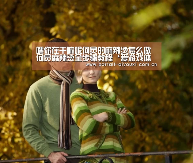 嘿你在干嘛呢何炅的麻辣烫怎么做 何炅麻辣烫全步骤教程‘爱游戏体育直播’(图2) 体育直播