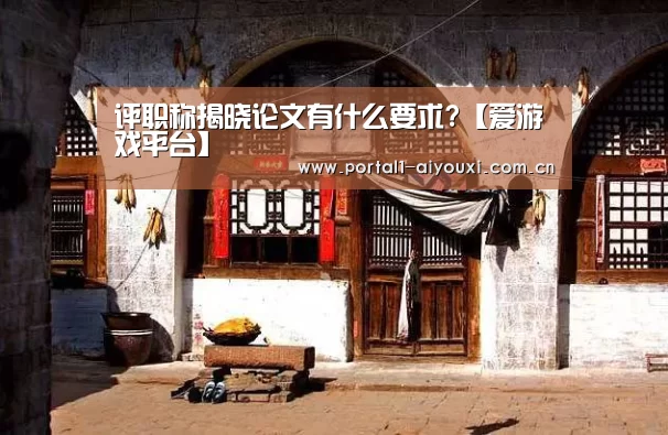 评职称揭晓论文有什么要求?【爱游戏平台】(图3) 爱游戏直播