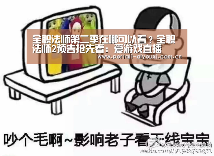 全职法师第二季在哪可以看?全职法师2预告抢先看:爱游戏直播(图4) 爱游戏平台